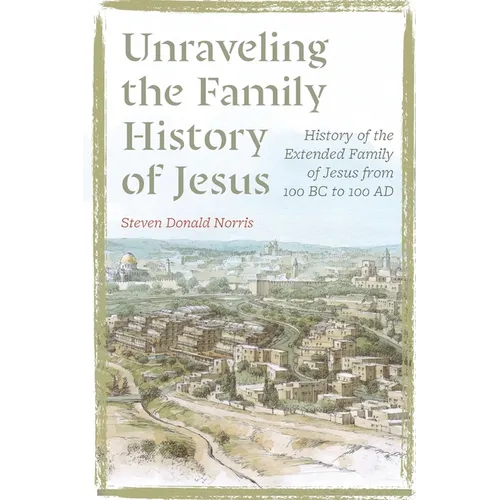 Unraveling the Family History of Jesus: History of the Extended Family of Jesus from 100 BC to 100 AD - Paperback
