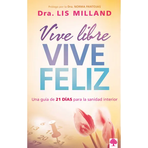 Vive Libre, Vive Feliz: Una Guía de 21 Días Para La Sanidad Interior