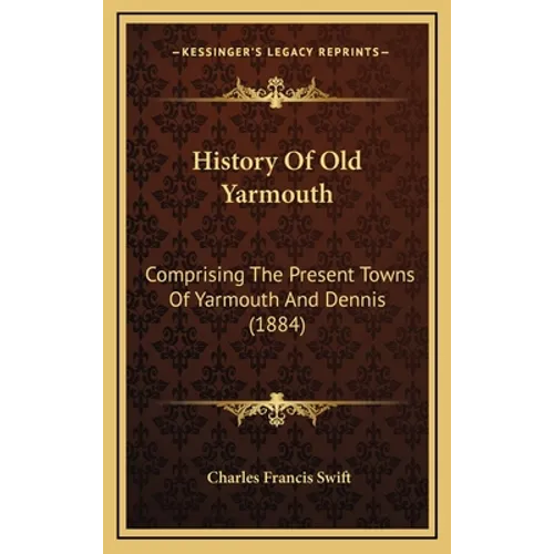 History Of Old Yarmouth: Comprising The Present Towns Of Yarmouth And Dennis (1884)