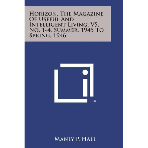 Horizon, the Magazine of Useful and Intelligent Living, V5, No. 1-4, Summer, 1945 to Spring, 1946