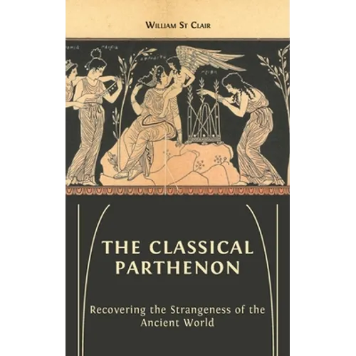 The Classical Parthenon: Recovering the Strangeness of the Ancient World