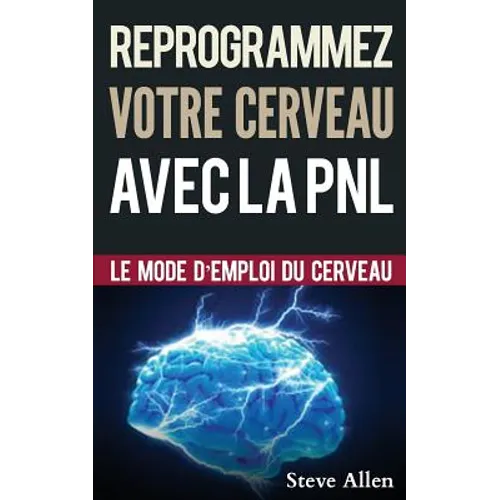 Croissance Personnelle - Programmation Neurolinguistique, Reprogrammez Votre Cerveau Avec La Pnl: Le Mode d'Emploi Du Cerveau. Manuel Avec Les Plans E