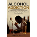 Alcohol Addiction: A Self-help Guide to Get Free From Alcoholism (How to Extinguish Your Craving for Alcohol and Live a Healthy Life)