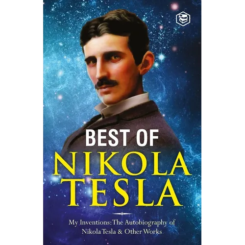 The Inventions, Researches, and Writings of Nikola Tesla: - My Inventions: The Autobiography of Nikola Tesla; Experiments With Alternate Currents of H