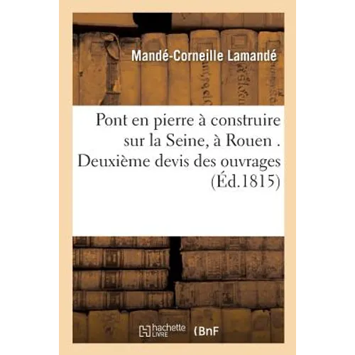 Pont en pierre à construire sur la Seine, à Rouen . Deuxième devis des ouvrages précédé d'un: mémoire sur les projets proposés, sur les moyens de cons