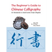 The Beginner's Guide to Chinese Calligraphy: An Introduction to Semi-Cursive Script (Xingshu)