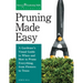 Pruning Made Easy: A Gardener's Visual Guide to When and How to Prune Everything, from Flowers to Trees