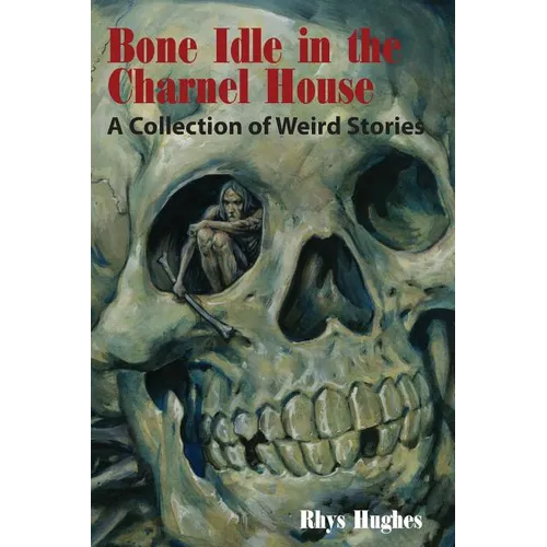 Bone Idle in the Charnel House: A Collection of Weird Stories