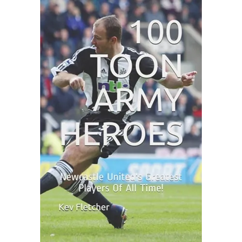 100 Toon Army Heroes: Newcastle United's Greatest