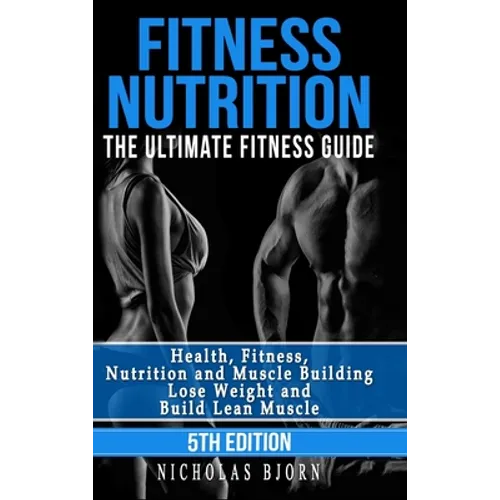 Fitness Nutrition: The Ultimate Fitness Guide: Health, Fitness, Nutrition and Muscle Building - Lose Weight and Build Lean Muscle
