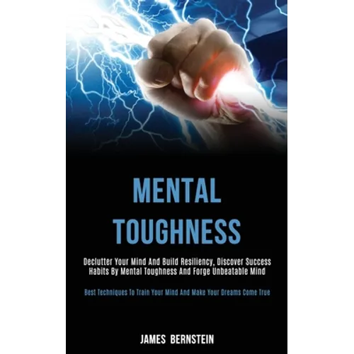 Mental Toughness: Declutter Your Mind and Build Resiliency, Discover Success Habits by Mental Toughness and Forge Unbeatable Mind (Best