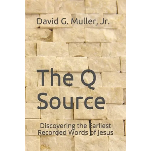 The Q Source: Discovering the Earliest Recorded Words of Jesus