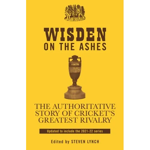 Wisden on the Ashes: The Authoritative Story of Cricket's Greatest Rivalry