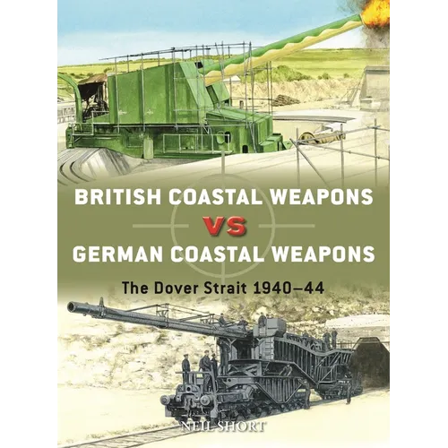 British Coastal Weapons Vs German Coastal Weapons: The Dover Strait 1940-44