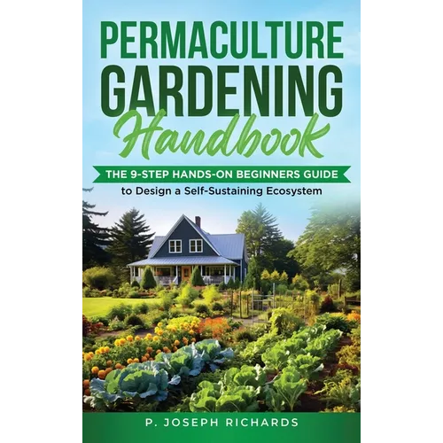 Permaculture Gardening Handbook: The 9-Step Hands-On Beginners Guide to Design a Self-Sustaining Ecosystem