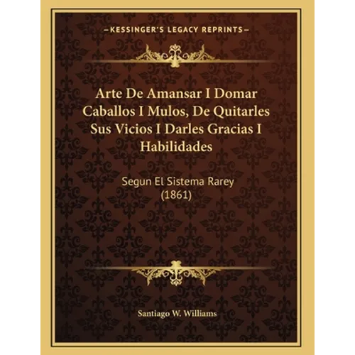 Arte De Amansar I Domar Caballos I Mulos, De Quitarles Sus Vicios I Darles Gracias I Habilidades: Segun El Sistema Rarey (1861)
