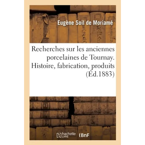 Recherches Sur Les Anciennes Porcelaines de Tournay. Histoire, Fabrication, Produits - Paperback