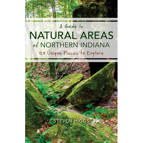 A Guide to Natural Areas of Northern Indiana: 125 Unique Places to Explore
