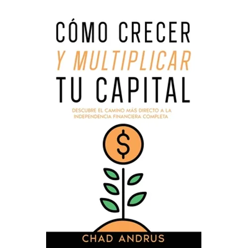 Cómo Crecer y Multiplicar tu Capital: Descubre el Camino más Directo a la Independencia Financiera Completa