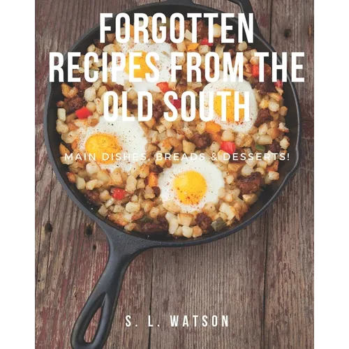 Forgotten Recipes From The Old South: Main Dishes, Breads & Desserts!