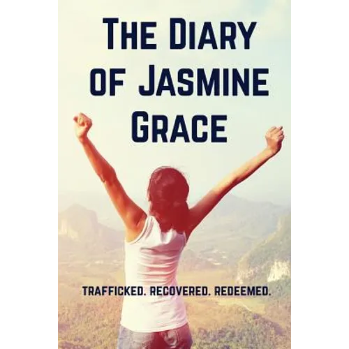 The Diary of Jasmine Grace: Trafficked. Recovered. Redeemed.