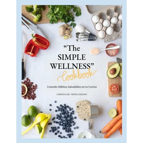 "The SIMPLE WELLNESS Cookbook" Creando hábitos saludables en tu cocina