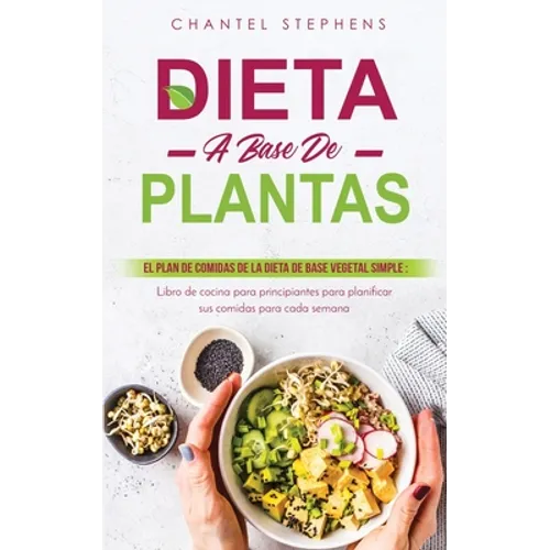Dieta a Base de Plantas: El plan de comidas de la dieta de base vegetal simple: Libro de cocina para principiantes para planificar sus comidas para ca