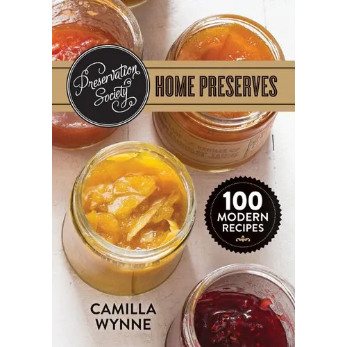 Preservation Society Home Preserves: 100 Modern Recipes