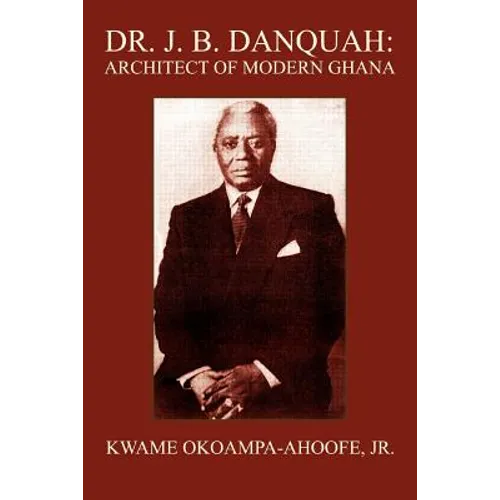 Dr. J. B. Danquah: Architect of Modern Ghana