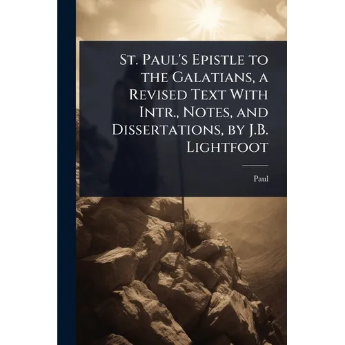 St. Paul's Epistle to the Galatians, a Revised Text With Intr., Notes, and Dissertations, by J.B. Lightfoot - Paperback