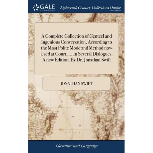 A Complete Collection of Genteel and Ingenious Conversation, According to the Most Polite Mode and Method now Used at Court, ... In Several Dialogues.