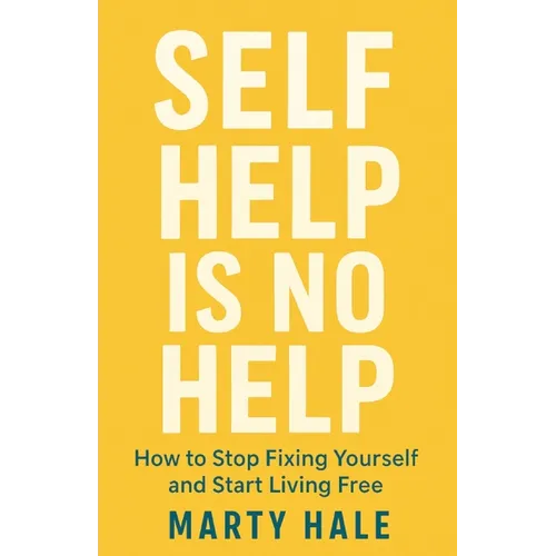 Self Help Is No Help: How to Stop Fixing Yourself And Start Living Free