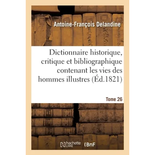 Dictionnaire Historique, Critique Et Bibliographique Contenant Les Vies Des Hommes Illustres Tome 26