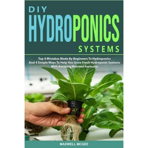 DIY Hydroponics Systems: Top 4 Mistakes Made By Beginners To Hydroponics And 4 Simple Ways To Help You Grow Fresh Hydroponic Systems With Amazi