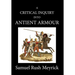 A Crtitical Inquiry Into Antient Armour: as it existed in europe, but particularly in england, from the norman conquest to the reign of KING CHARLES I