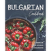Bulgarian Cookbook: A Taste of Their Rituals and Roots