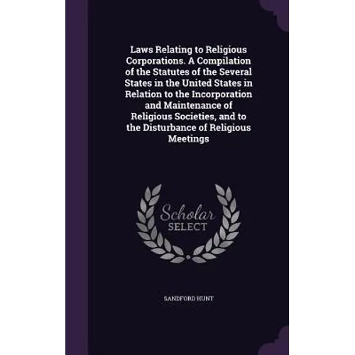 Laws Relating to Religious Corporations. A Compilation of the Statutes of the Several States in the United States in Relation to the Incorporation and