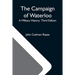The Campaign Of Waterloo; A Military History; Third Edition