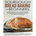 Sourdough Bread Baking for Beginners: Complete Beginner's Guide. No Baking Tools. No Experience. From Sourdough Starter to Delicious Home-Made Sourdou
