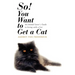 So! You Want to Get a Cat: An Animal Lover's Guide to Living with a Cat