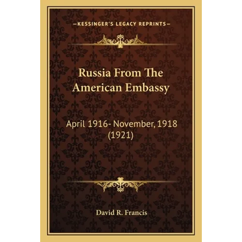 Russia From The American Embassy: April 1916- November, 1918 (1921)