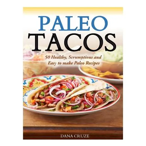 Paleo Tacos: 50 Healthy, Scrumptious and Easy to make Paleo Recipes