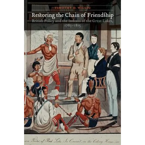 Restoring the Chain of Friendship: British Policy and the Indians of the Great Lakes, 1783-1815