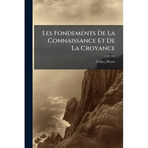 Les Fondements De La Connaissance Et De La Croyance: Examen Critique Du Néo-kantisme