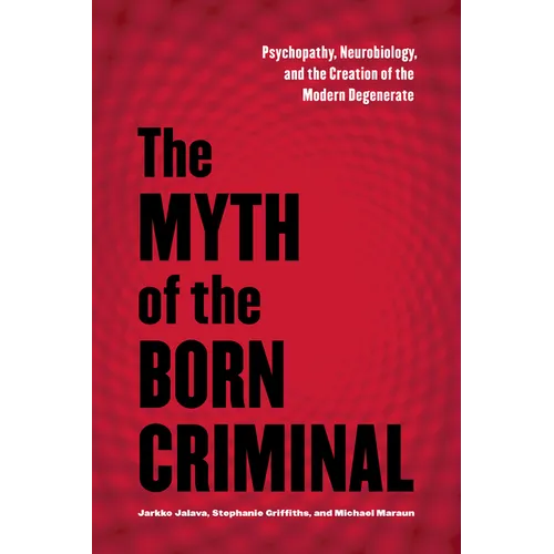 The Myth of the Born Criminal: Psychopathy, Neurobiology, and the Creation of the Modern Degenerate