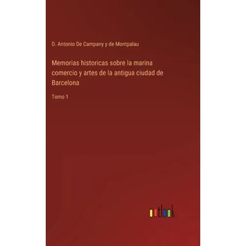Memorias historicas sobre la marina comercio y artes de la antigua ciudad de Barcelona: Tomo 1