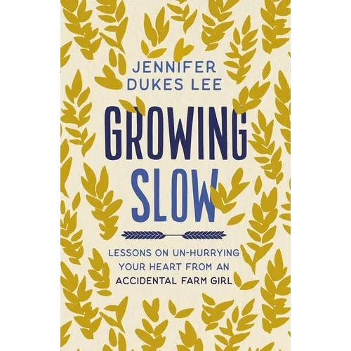 Growing Slow: Lessons on Un-Hurrying Your Heart from an Accidental Farm Girl
