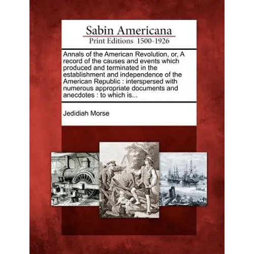 Annals of the American Revolution, Or, a Record of the Causes and Events Which Produced and Terminated in the Establishment and Independence of the Am