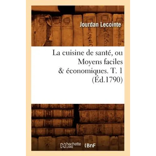 La Cuisine de Santé, Ou Moyens Faciles & Économiques. T. 1 (Éd.1790)