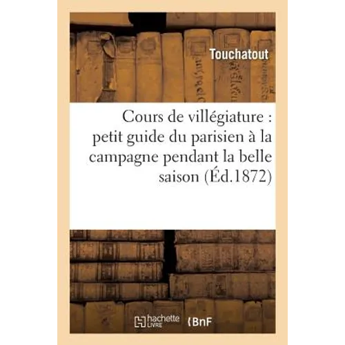 Cours de Villégiature: Petit Guide Du Parisien À La Campagne Pendant La Belle Saison